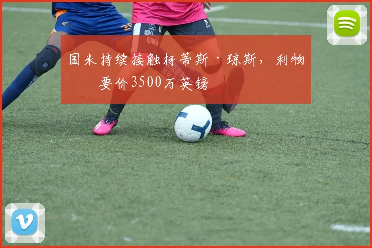 国米持续接触柯蒂斯·琼斯，利物浦要价3500万英镑